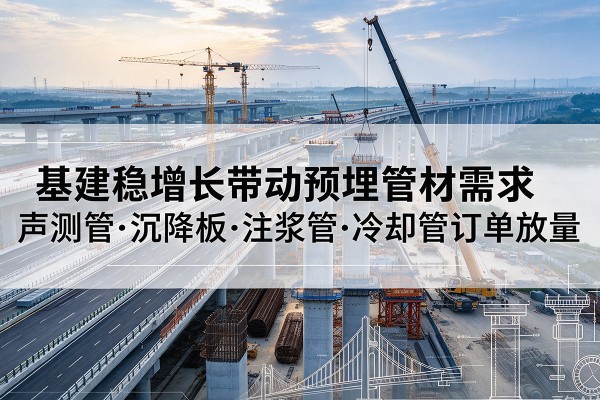 砀山基建稳增长带动预埋监测管材需求，声测管、沉降板、注浆管订单持续放量