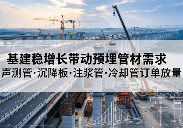 砀山基建稳增长带动预埋监测管材需求，声测管、沉降板、注浆管订单持续放量